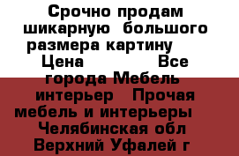 Срочно продам шикарную ,большого размера картину!!! › Цена ­ 20 000 - Все города Мебель, интерьер » Прочая мебель и интерьеры   . Челябинская обл.,Верхний Уфалей г.